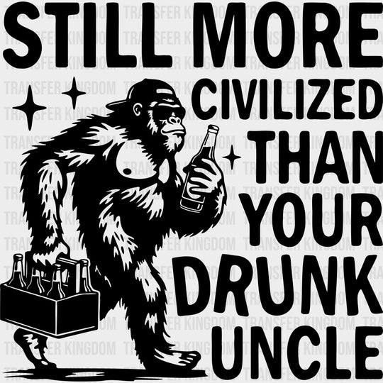 Still More Civilized Than Your Drunk Uncle - Uncle DTF Transfers transfer-kingdom Dark Color Design (See Imaging)