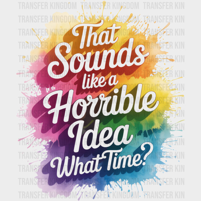 That Sounds Like A Horrible Idea, What Time? - Funny DTF Transfers