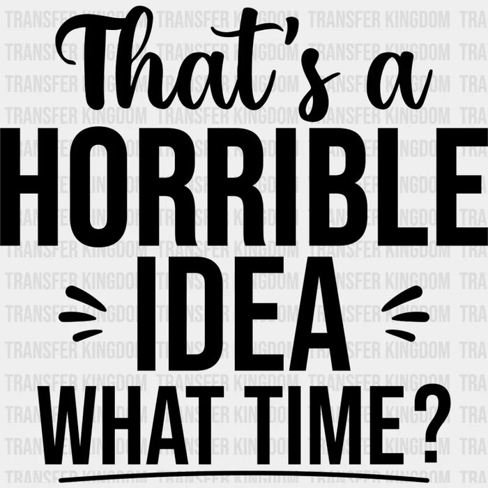 That's A Horrible Idea What Time? - Funny DTF Heat Transfer