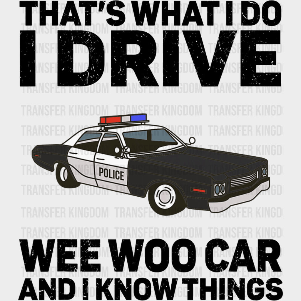 That’s What I Do I Drive A Wee Woo Car And I Know Things - Police DTF Transfers Adult Unisex - S & M (10’’) / Dark