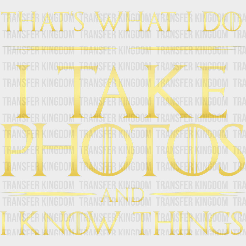 That’s What I Do I Take Photos And I Know Things - Photography DTF Transfers