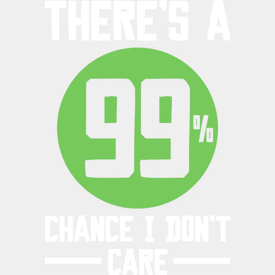 There’s A 99% Chance I Don’t Care - Funny Dtf Heat Transfer Unisex S & M (10’’) / Light