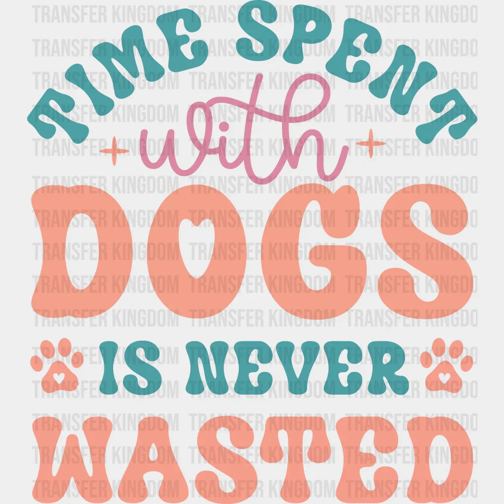 Time Spent With Dogs Is Never Wasted - Iron On Dtf Transfer