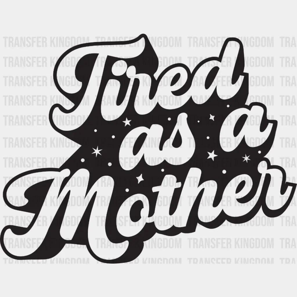Tired As A Mother - Mom Mothers Day Funny Design Dtf Heat Transfer