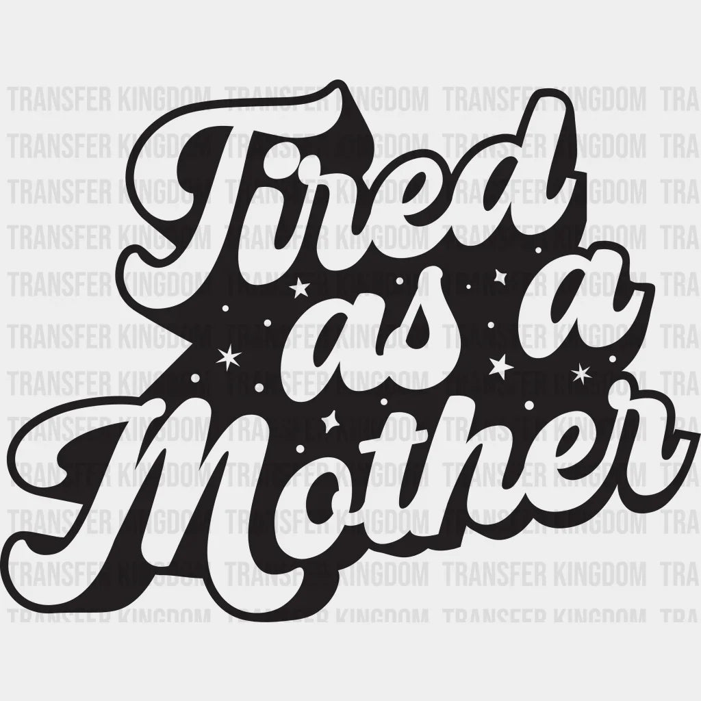 Tired As A Mother - Tired Mom - Mothers Day - Funny Mom - Design - DTF heat transfer - Transfer Kingdom