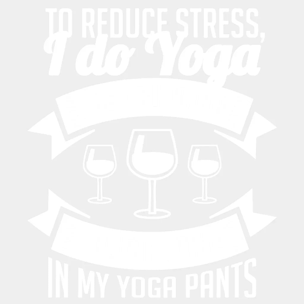 To Reduce Stress I Do Yoga Just Kidding Drink Wine In My Pants Design - Dtf Heat Transfer Unisex S &