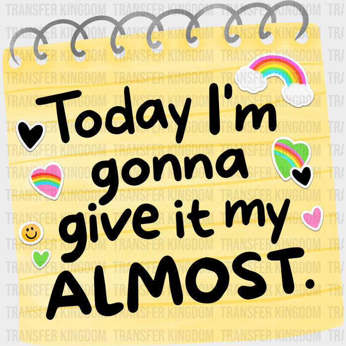 Today I'm Gonna Give It My Almost - Mental Health DTF Transfers