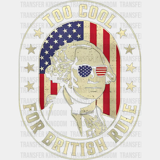Too Cool For British Rule - 4th Of July DTF Transfer