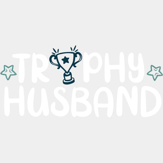 Trophy Husband - Funny Husband - Fathers Day - New Husband Design - DTF heat transfer - Transfer Kingdom