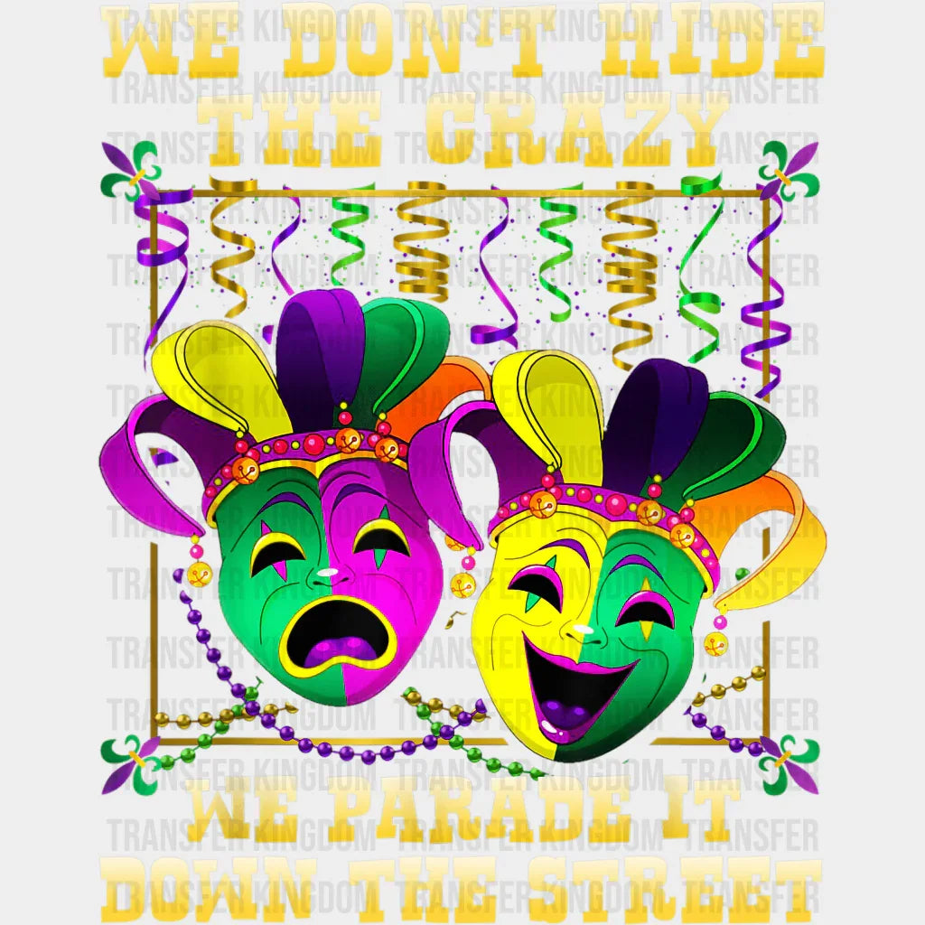 We Dont Hide The Crazy Parade It Down Street Mardi Gras Design- Dtf Heat Transfer