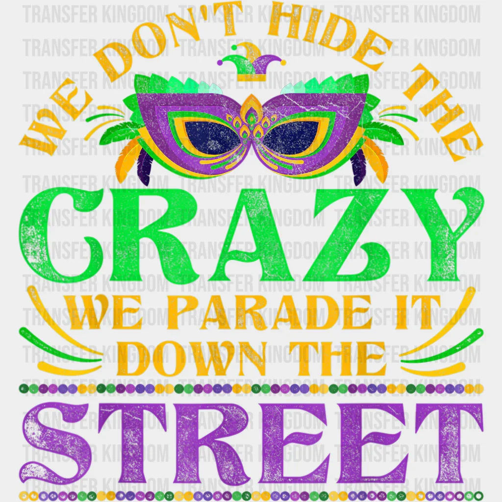 We Dont Hide The Crazy Parade It Down Street Mardi Gras Design- Dtf Heat Transfer