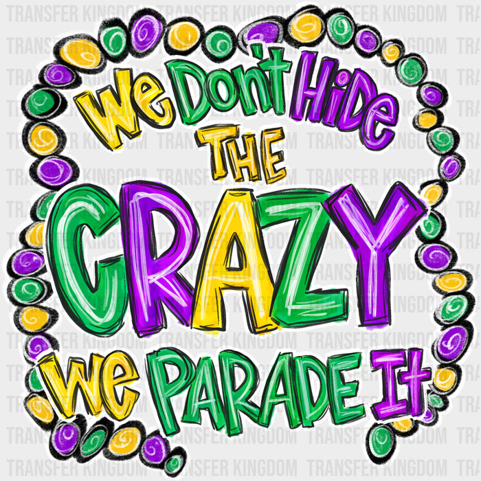 We Don't Hide The Crazy We Parade It - Mardi Gras DTF Transfers