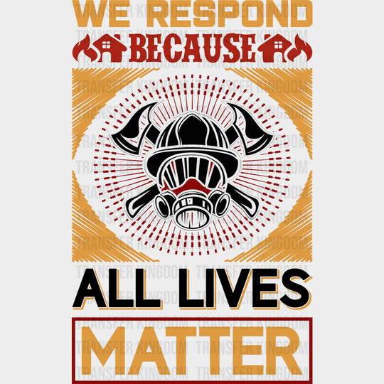 We Respond Because All Lives Matter - Fire Department DTF Transfers transfer-kingdom Dark Color Design (See Imaging)