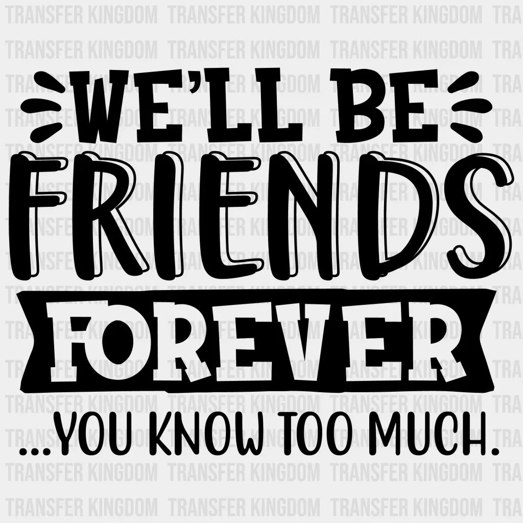 Well Be Friends Forever You Know Too Much Design- Dtf Heat Transfer Unisex - S & M ( 10 ) / Dark