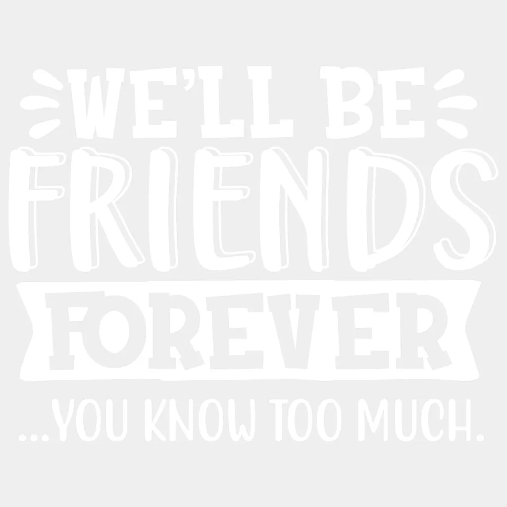 Well Be Friends Forever You Know Too Much Design- Dtf Heat Transfer Unisex - S & M ( 10 ) / Light