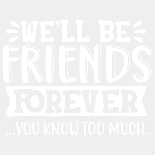 Well Be Friends Forever You Know Too Much Design- Dtf Heat Transfer Unisex - S & M ( 10 ) / Light