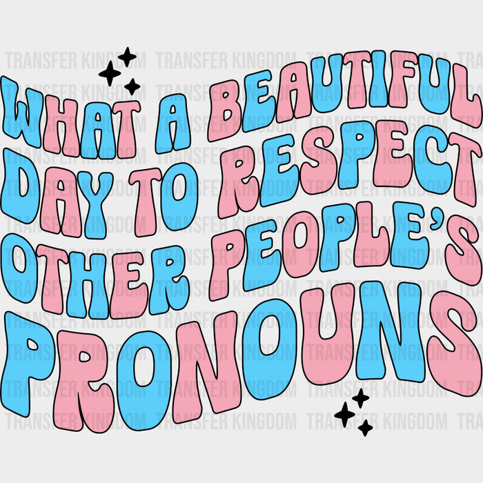 What A Beautiful Day To Respect Other People's Pronouns - Transgender DTF Transfers
