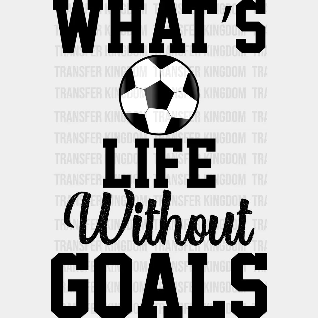 What’s Life Without Goals - Soccer Dtf Heat Transfer Unisex S & M (10’’) / Dark Color Design