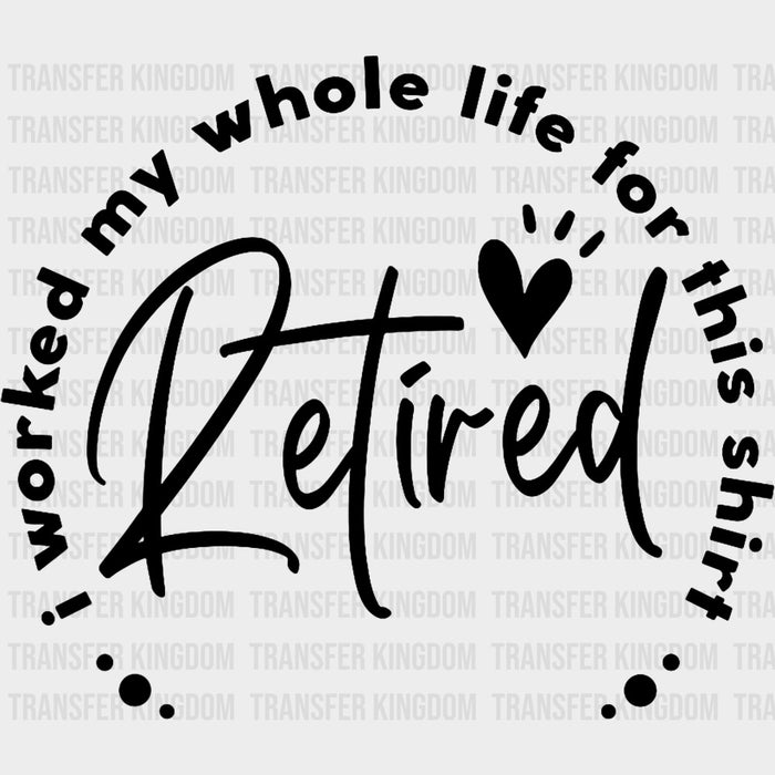 Worked My Whole Life For This Shirt, B&W - Retirement DTF Transfers