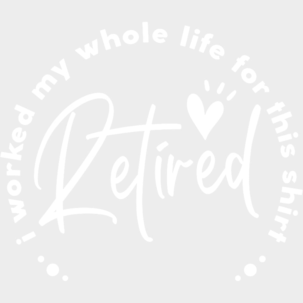 Worked My Whole Life For This Shirt B&W - Retirement DTF Transfers Adult Unisex - S & M (10’’) / Light Color Design