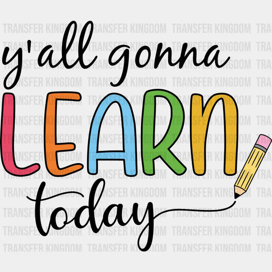 Y'all Gonna Learn Today - Back To School DTF Transfer - Transfer Kingdom