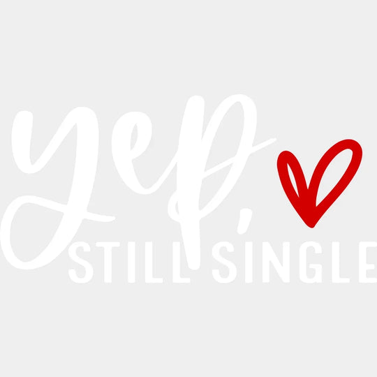 Yep Still Single Anti Valentines Day Design - Dtf Heat Transfer