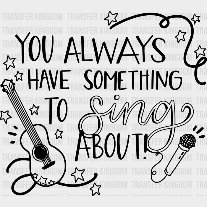 You Always Have Something To Sing About - Singing DTF Transfers