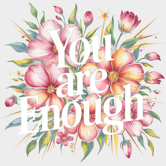 You Are Enough Flowers Design - Quotes DTF Transfers Adult Unisex - S & M (10’’) / Light Color Design (See Imaging)