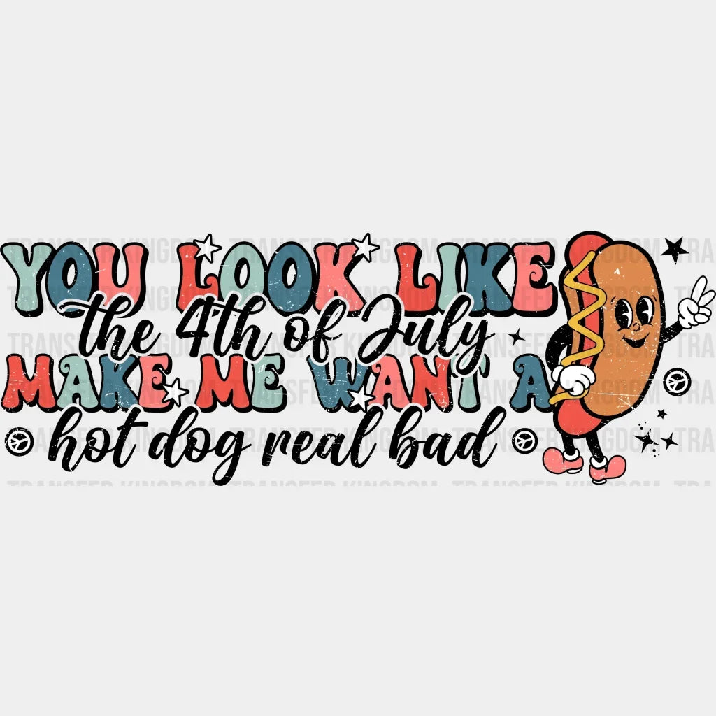 You Look Like The 4Th Of July Make Me Want A Hot Dog Real Bad Dtf Transfer