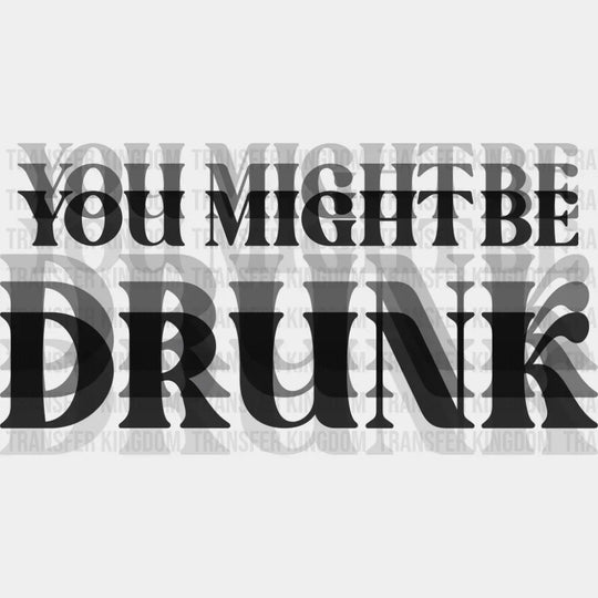 You Might Be Drunk B&W - Funny DTF Transfer Adult Unisex - S & M (10’’) / Dark Color Design (See Imaging)