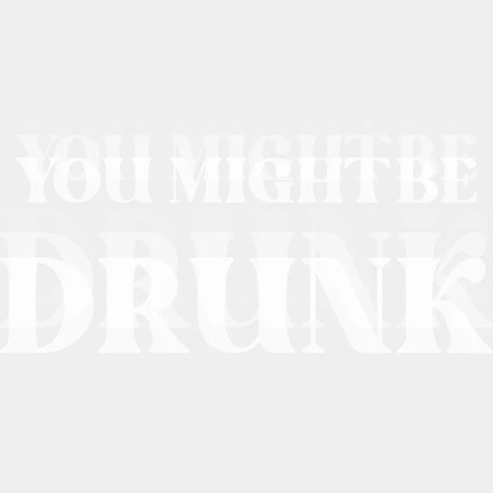 You Might Be Drunk B&W - Funny DTF Transfer Adult Unisex - S & M (10’’) / Light Color Design (See Imaging)