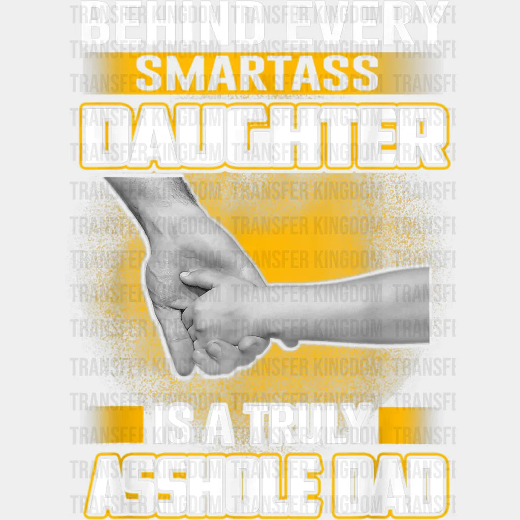 Behind Every Smartass Daughter Is A Truly Asshole Dad Design - DTF heat transfer - Transfer Kingdom