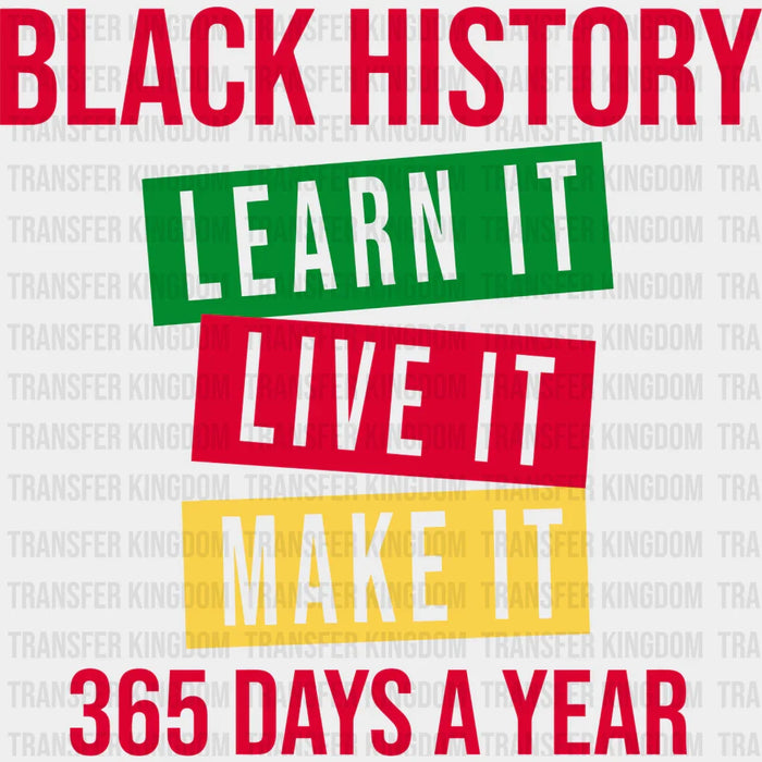 Black History Learn It Live It Make It 365 Days A Year - BLM design DTF heat transfer