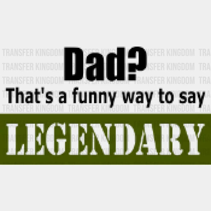 Dad? That's a Funny Way To Say Legendary Design - DTF heat transfer