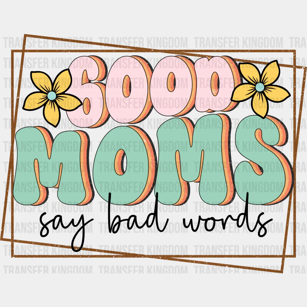 Good Moms Say Bad Words - Mothers Day - Funny Mom - Design - DTF heat transfer - Transfer Kingdom