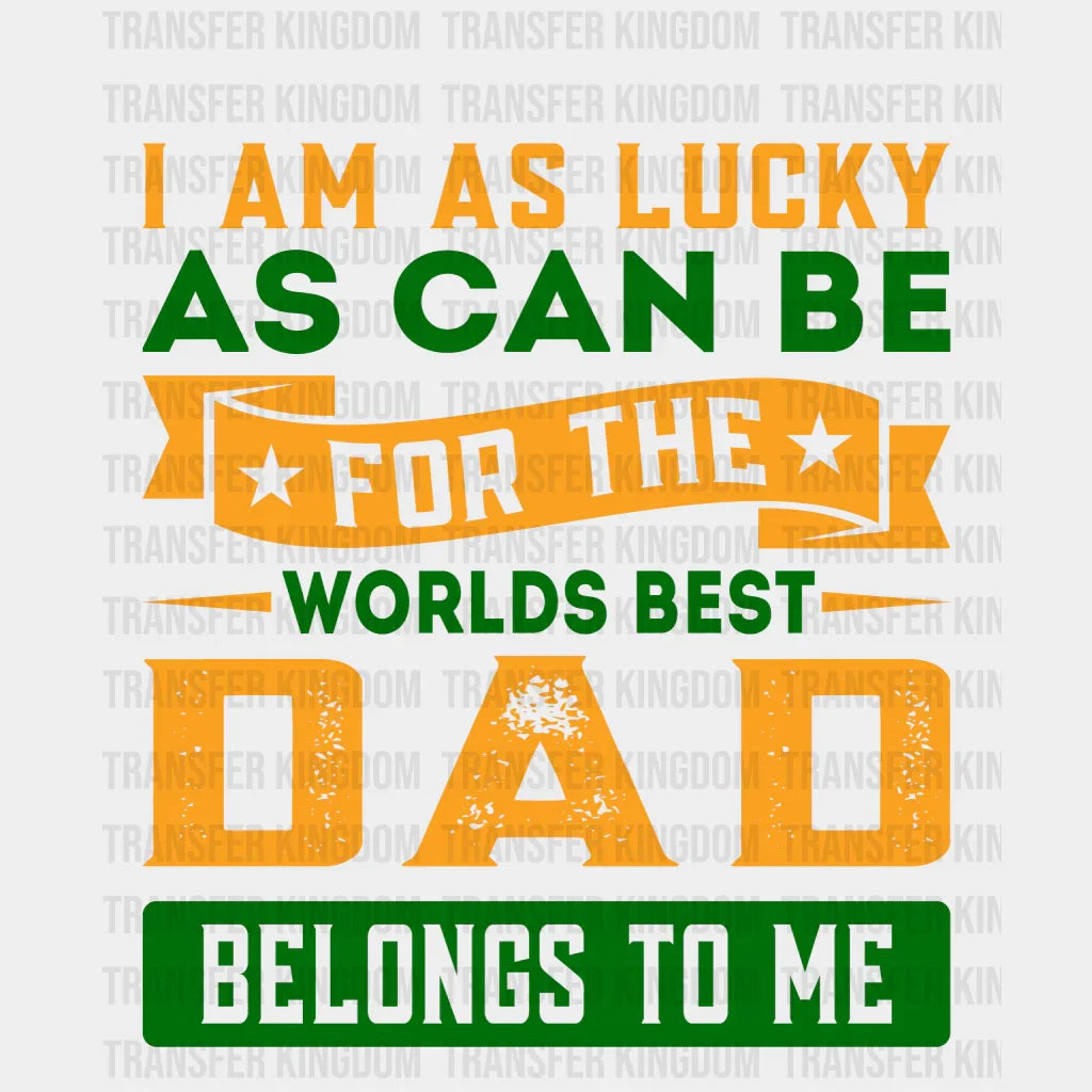I Am As Lucky As Can Be For The Worlds Best Dad Belongs To Me Design - DTF heat transfer - Transfer Kingdom