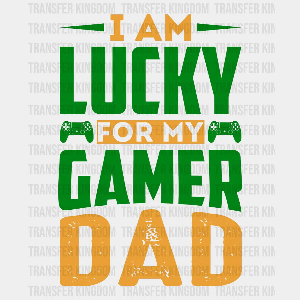 I Am Lucky For My Gamer Dad Design - DTF heat transfer - Transfer Kingdom