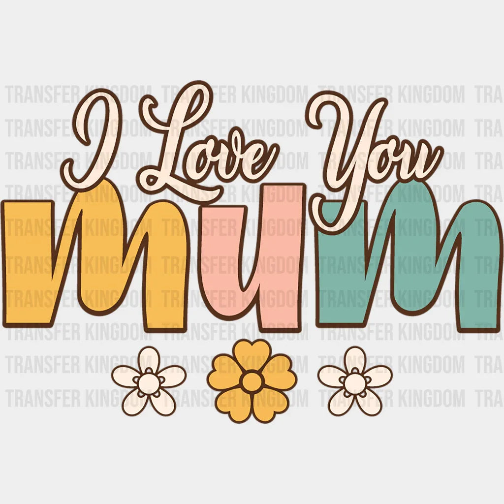 I love You Mum - Mothers Day - DTF Transfer - Transfer Kingdom