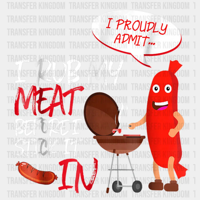 I Rub My Meat Before I Stick It In I Proudly Admit Design - DTF heat transfer