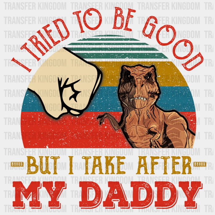 I Tried To Be Good But I Take After My Daddy Design - DTF heat transfer