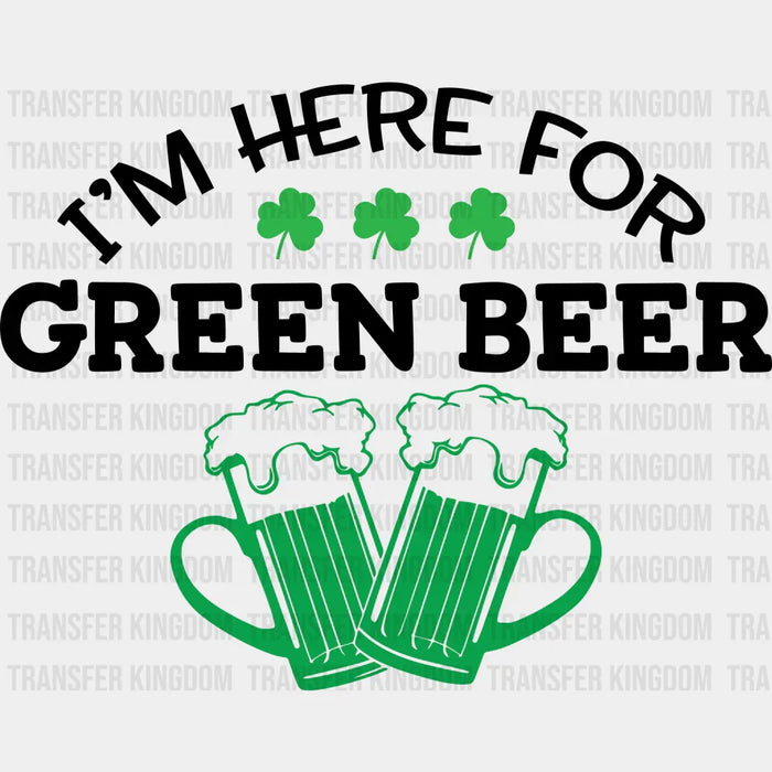 I'm Here For The Green Beer St. Patrick's Day Design - DTF heat transfer
