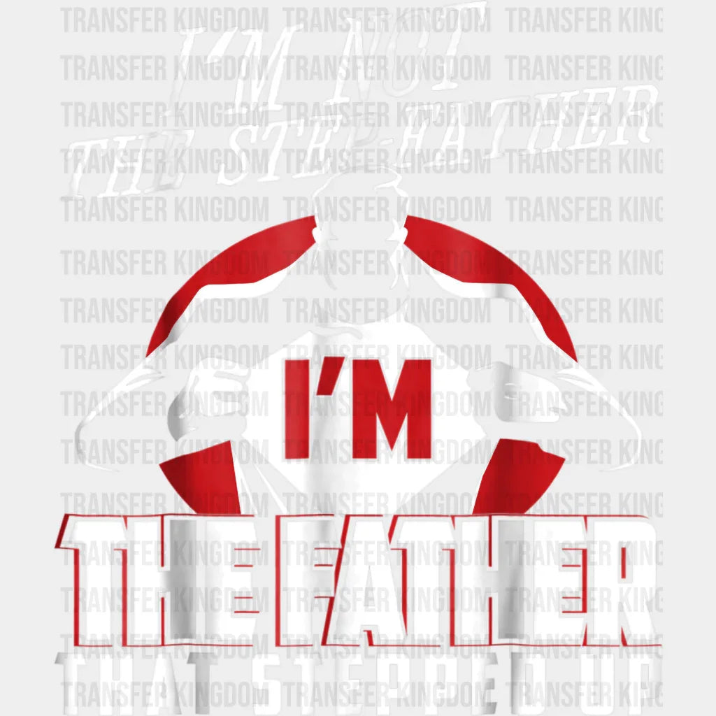 I'm Not The Step Father I'm The Father That Stepped Up Design - DTF heat transfer - Transfer Kingdom