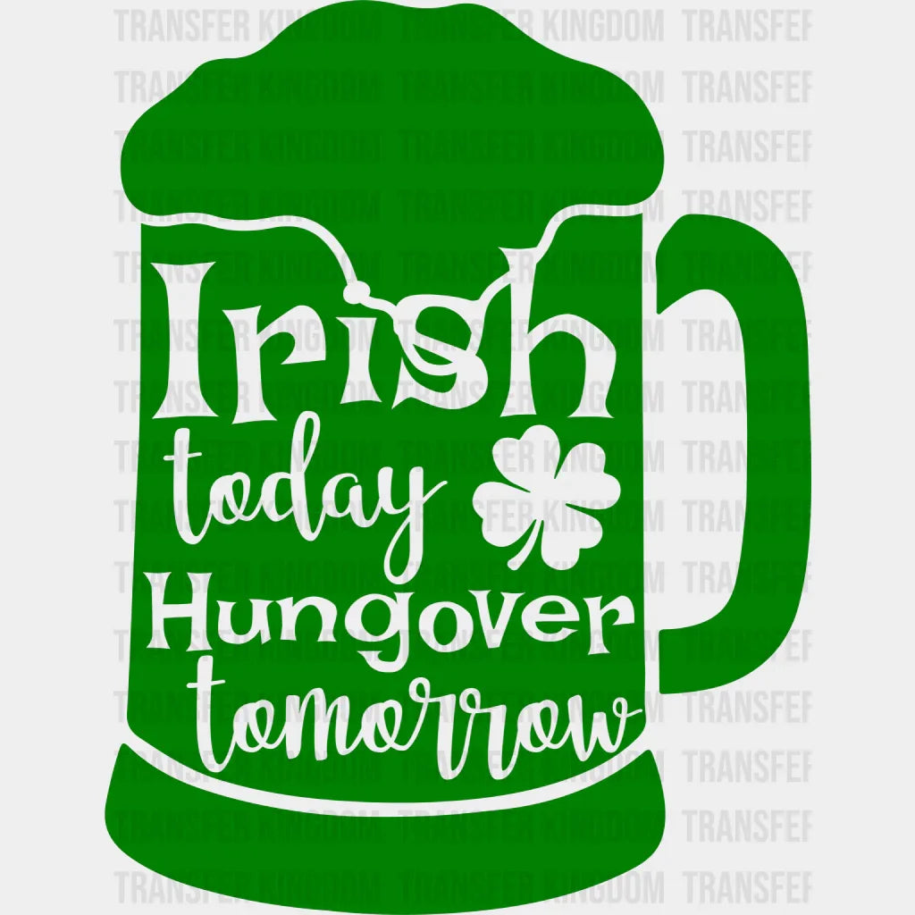 Irish Today Hangover Tomorrow St. Patrick's Day Design - DTF heat transfer - Transfer Kingdom