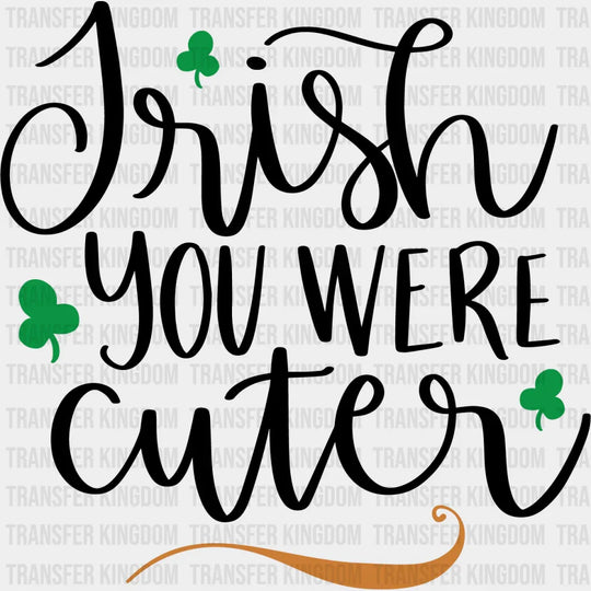 Irish You Were Cuter St. Patrick's Day Design - DTF heat transfer - Transfer Kingdom
