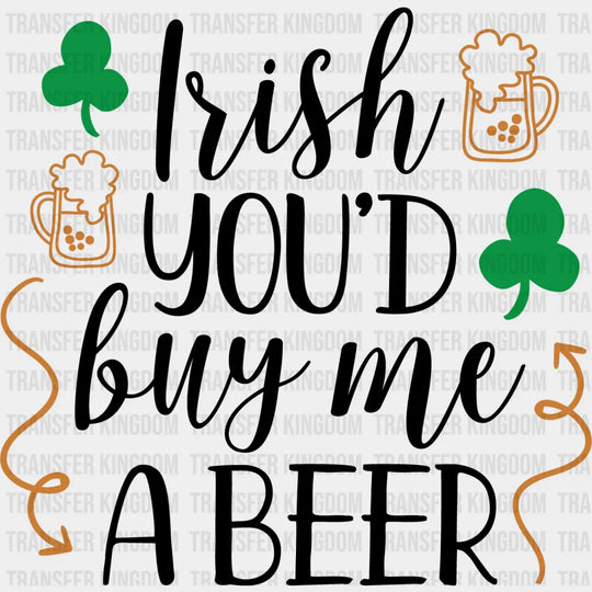 Irish You'D Buy Me A Beer St. Patrick's Day Design - DTF heat transfer - Transfer Kingdom