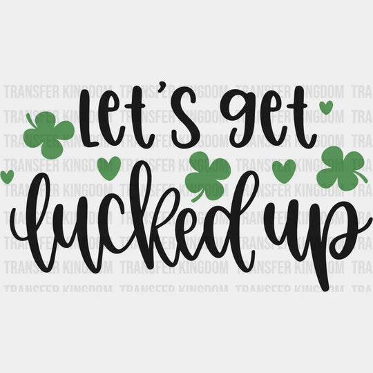 Let's Get Lucked Up St. Patrick's Day Design - DTF heat transfer - Transfer Kingdom