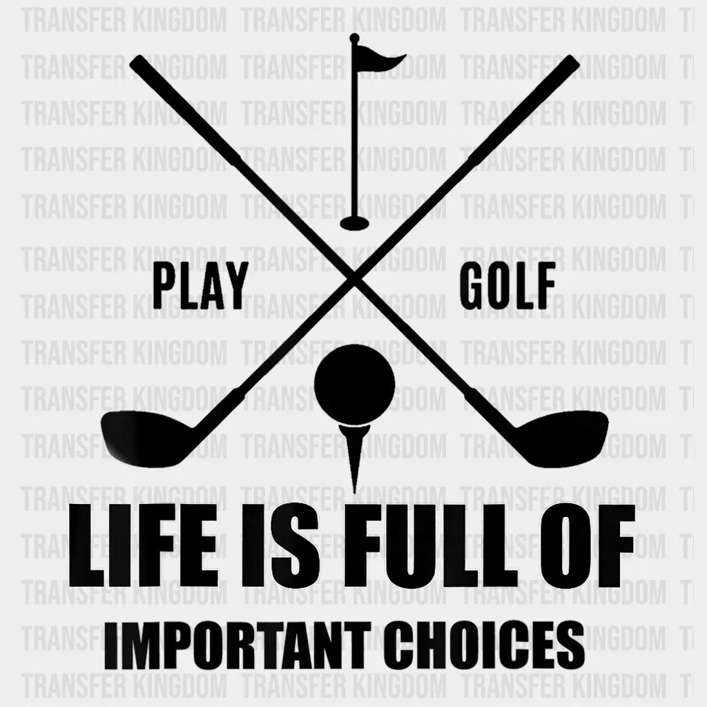 Life Is Full of Important Choices PlayGolf Design - DTF heat transfer - Transfer Kingdom