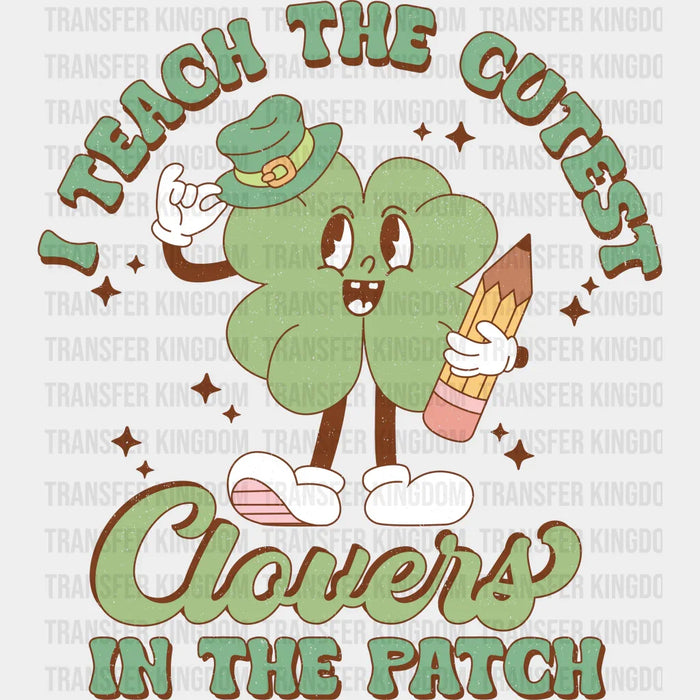 I Teach The Cutest Clovers In The Patch Design - St. Patrick's Day DTF heat transfer
