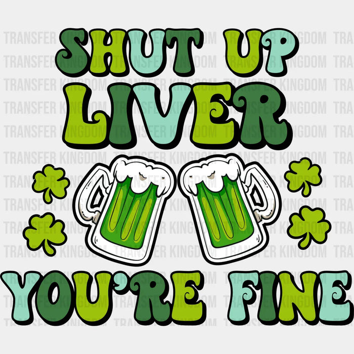 Shut Up Liver You're Fine St. Patrick's Day Design - DTF heat transfer