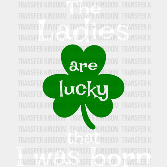 The Ladies Are Lucky That I Was Born St. Patrick's Day Design - DTF heat transfer - Transfer Kingdom